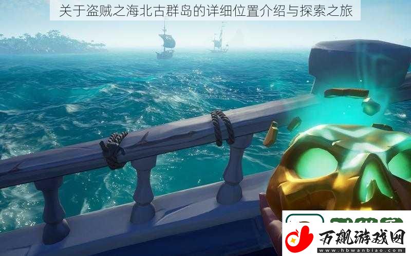 关于盗贼之海北古群岛的详细位置介绍与探索之旅