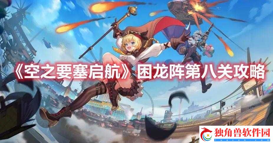 空之要塞启航困龙阵第八关怎么过