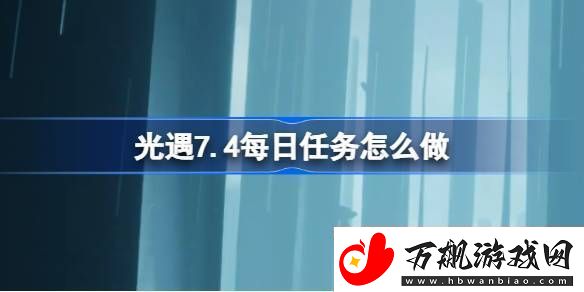 光遇7.4每日任务怎么做-光遇7月4日每日任务做法攻略