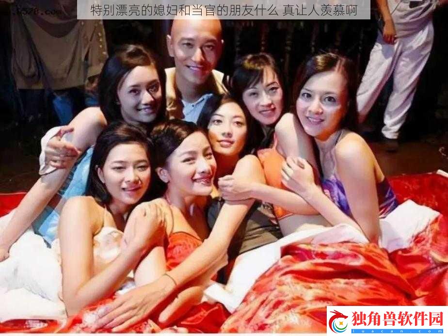 特别漂亮的媳妇和当官的朋友什么-真让人羡慕啊