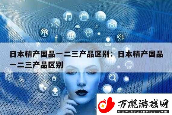 欧美精产国品一二三产品的区别有哪些