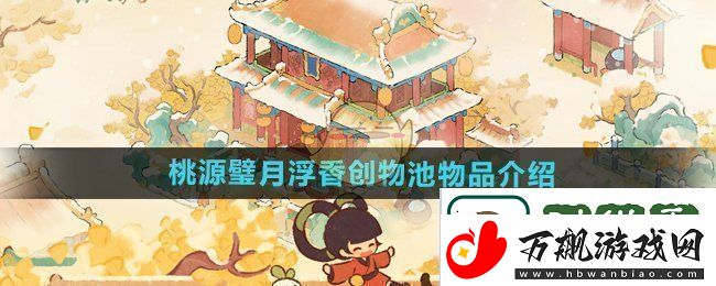 桃源深处有人家桃源璧月飘香创物池珍稀物品详细介绍