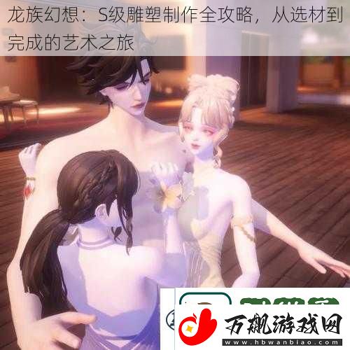 龙族幻想：S级雕塑制作全攻略从选材到完成的艺术之旅