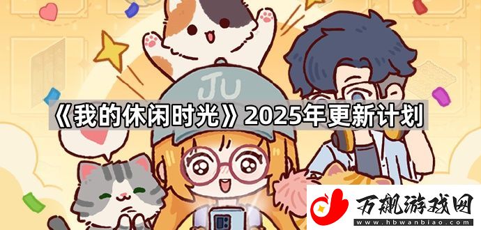 我的休闲时光2025年会更新什么-2025年更新计划