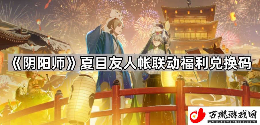 阴阳师夏目友人帐联动兑换码是什么-夏目友人帐联动福利兑换码