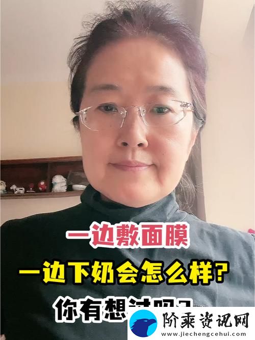 一边下奶一吃敷面膜视频60分钟-网友：这才是母亲的多任务模式！柯林资讯