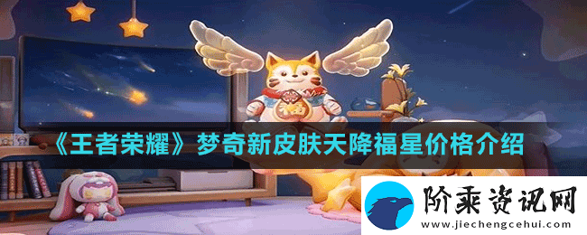 王者荣耀梦奇新皮肤天降福星怎么获取-梦奇新皮肤天降福星价格介绍
