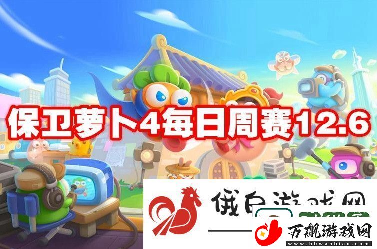 保卫萝卜4每日周赛12.6：如何获得高额游戏奖励