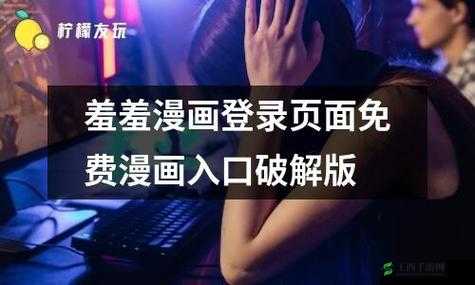 羞羞漫画登录页面免费漫画入口首页在线弹窗：畅享精彩漫画无需付费