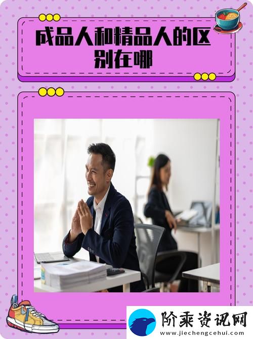 探寻“成品人和精品人的区别是什么”的深层含义柯林资讯