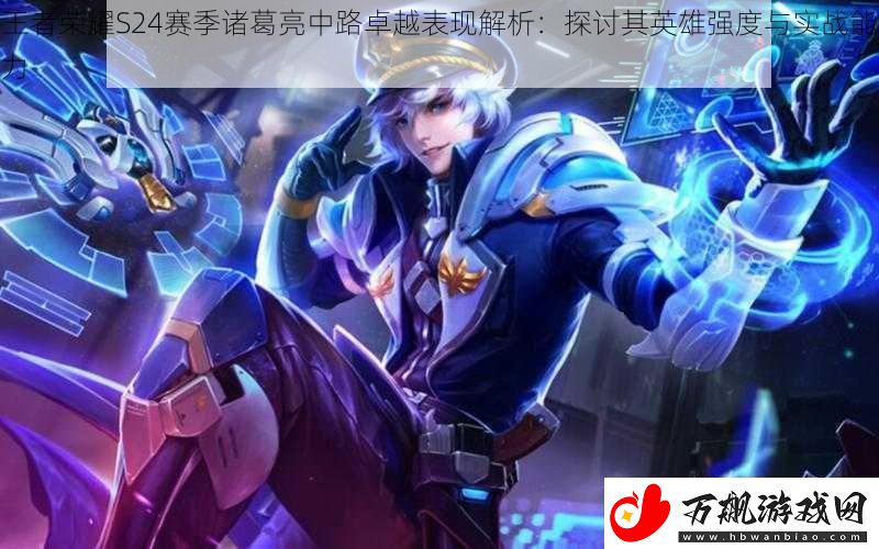 王者荣耀S24赛季诸葛亮中路卓越表现解析：探讨其英雄强度与实战能力
