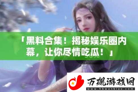 17ccgcg-吃瓜黑料爆料：带你直击那些不为人知的内幕详情