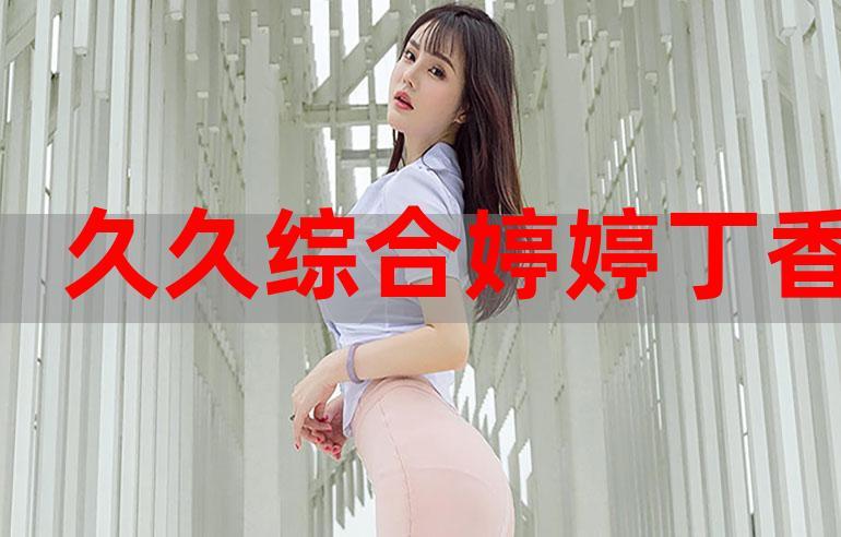 婷婷丁香69精华与国产精华更新了，平台：持续引领护肤新潮流