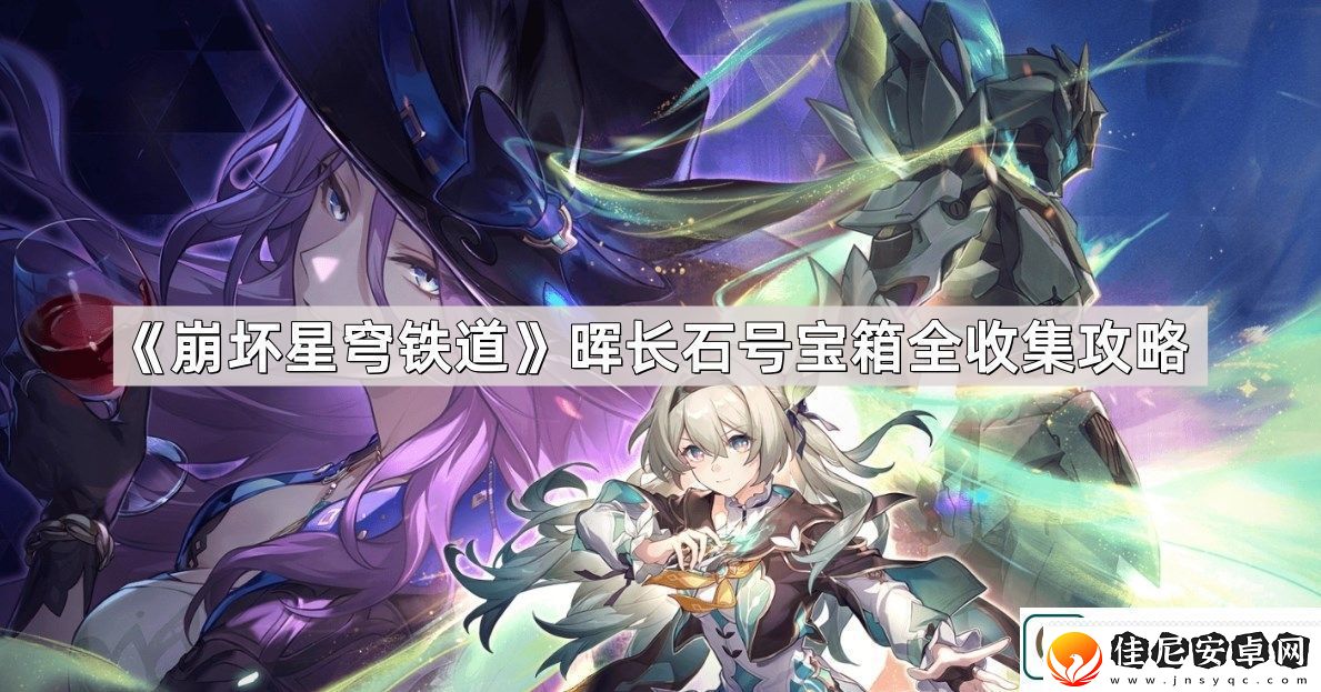崩坏星穹铁道晖长石号宝箱位置在哪儿-晖长石号宝箱全收集攻略
