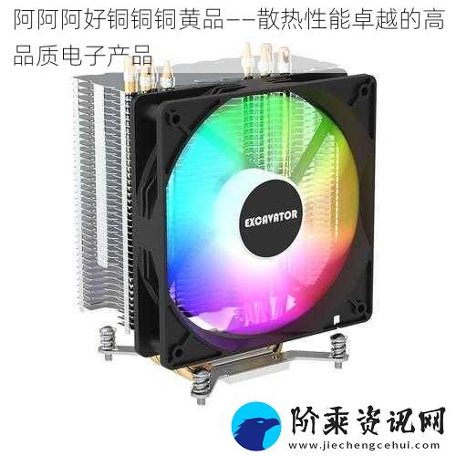 阿阿阿好铜铜铜黄品——散热性能卓越的高品质电子产品