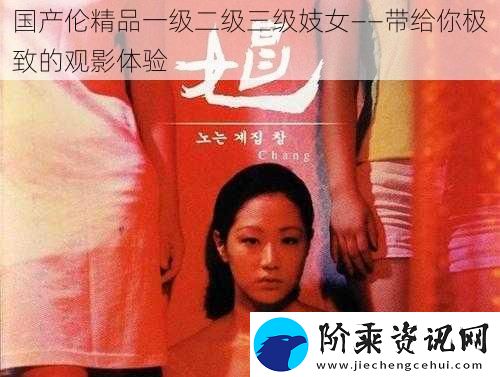 国产伦精品一级二级三级妓女——带给你极致的观影体验