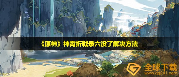 原神神霄折戟录六没了怎么办-神霄折戟录六没了解决方法