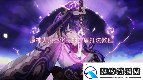 原神大灵显化身的护盾打法教程-原神大灵显化身的护盾打法攻略
