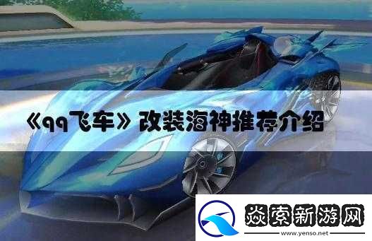 QQ-飞车手游海神改装秘籍：全方位解析海神如何高效改装
