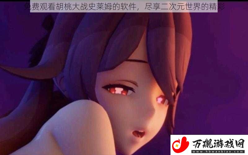 免费观看胡桃大战史莱姆的软件-尽享二次元世界的精彩