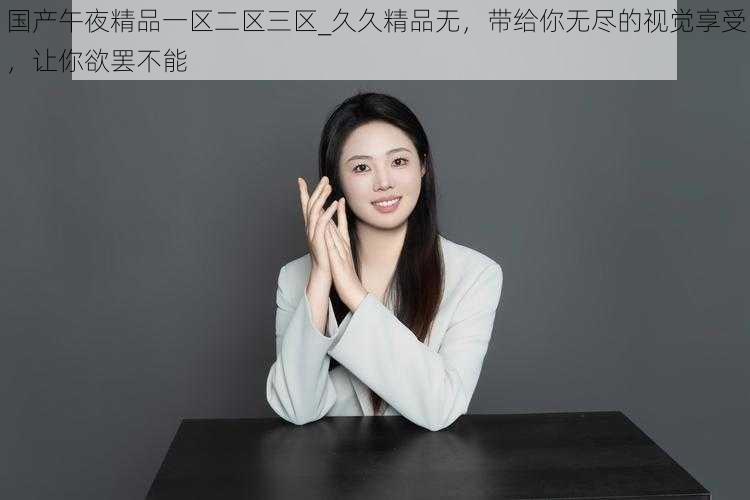 国产午夜精品一区二区三区_久久精品无，带给你无尽的视觉享受，让你欲罢不能