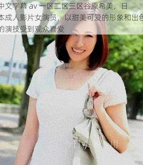 中文字幕 av 一区二区三区谷原希美,日本成人影片女演员,以甜美可爱的形象和出色的演技受到观众喜爱