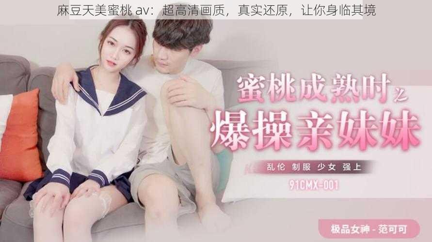 麻豆天美蜜桃 av：超高清画质，真实还原，让你身临其境