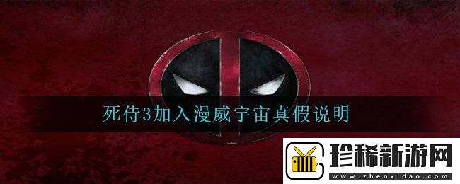 微博死侍3加入漫威宇宙是真的吗-死侍3加入漫威宇宙真假说明