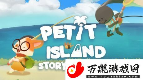 奇妙探险之旅佩蒂特的小岛全新故事预告即将揭晓