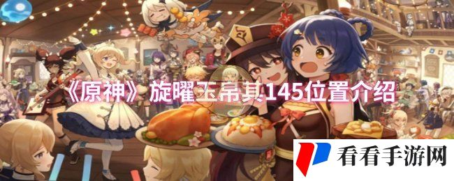 原神旋曜玉帛其145位置在哪-旋曜玉帛其145位置介绍