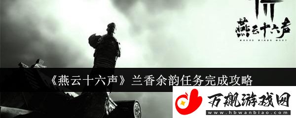 燕云十六声兰香余韵任务完成攻略-战斗节奏感知与操作提升