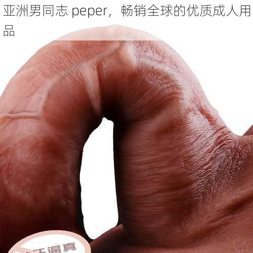 亚洲男同志 peper,畅销全球的优质成人用品