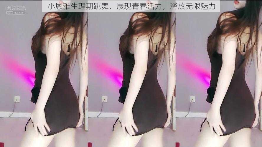 小恩雅生理期跳舞,展现青春活力,释放无限魅力