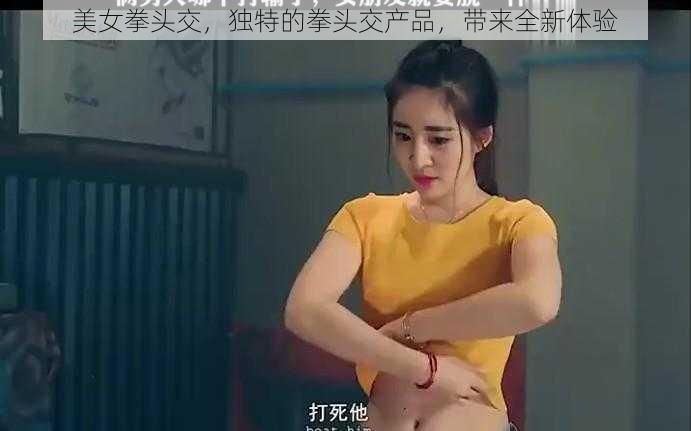 美女拳头交,独特的拳头交产品,带来全新体验