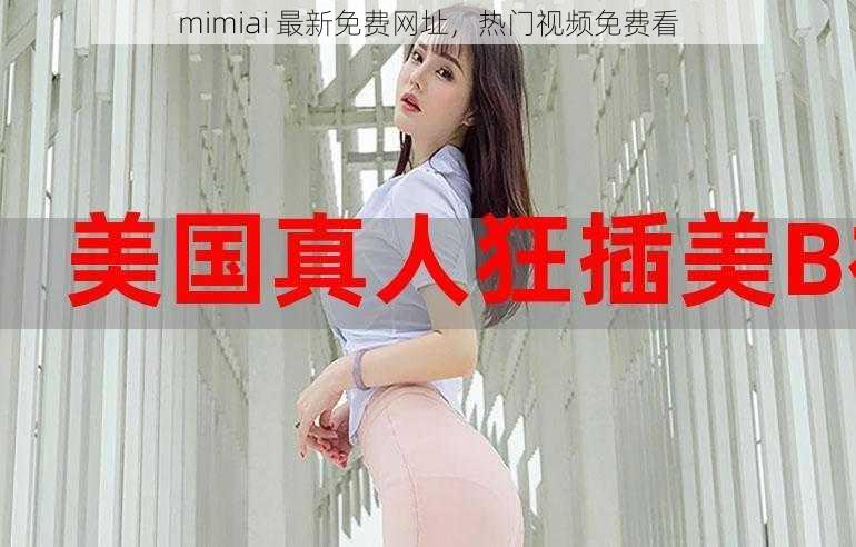 mimiai 最新免费网址,热门视频免费看