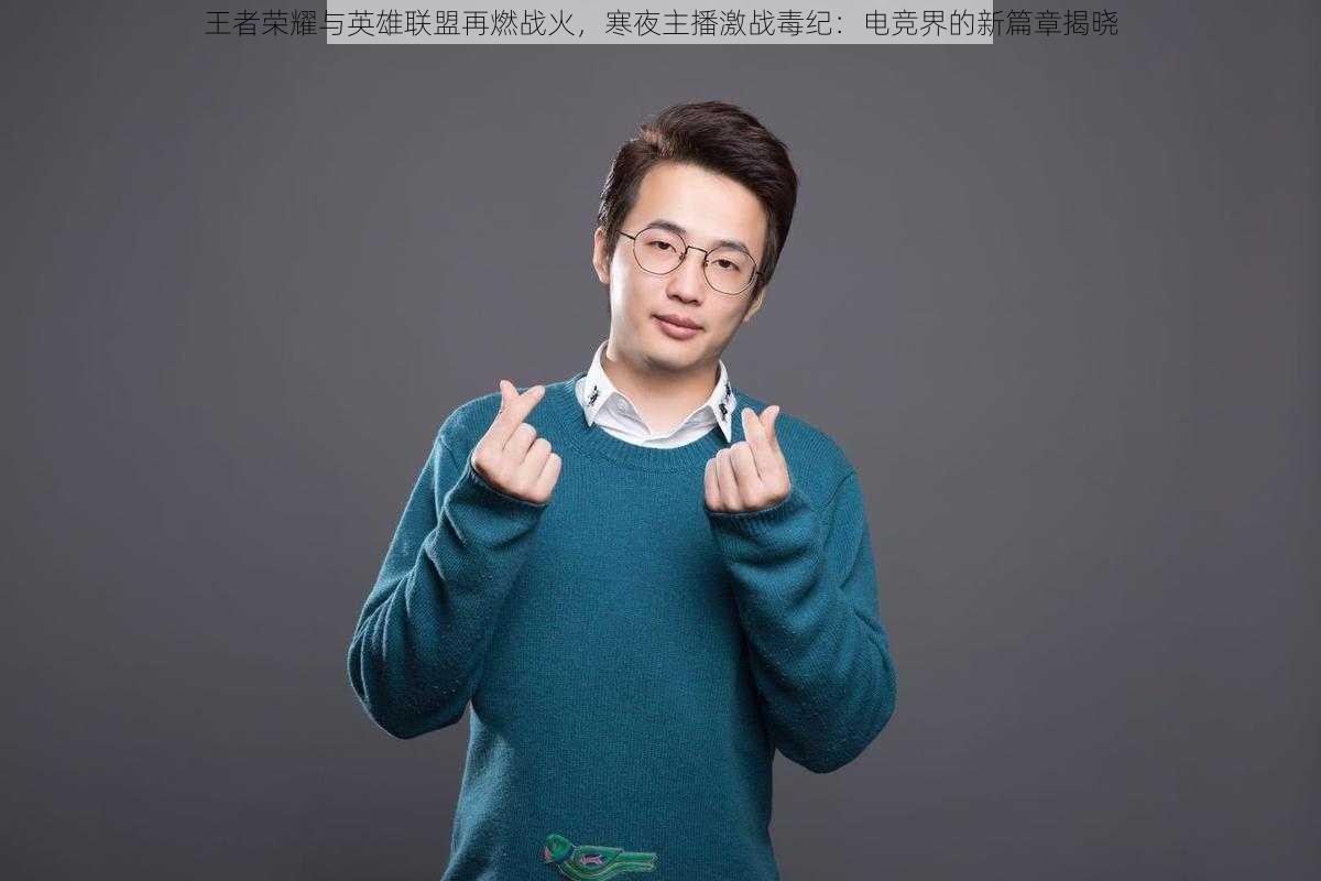 王者荣耀与英雄联盟再燃战火,寒夜主播激战毒纪:电竞界的新篇章揭晓