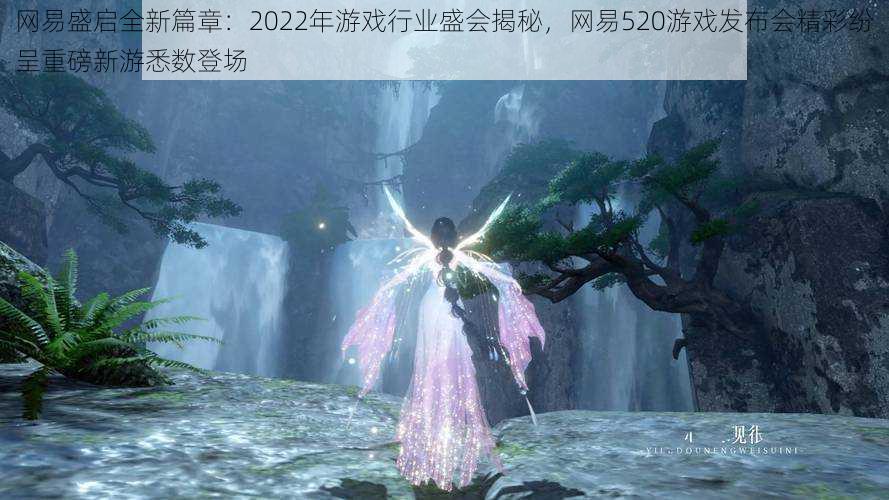 网易盛启全新篇章：2022年游戏行业盛会揭秘，网易520游戏发布会精彩纷呈重磅新游悉数登场