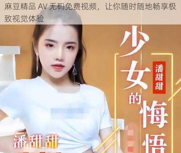 麻豆精品 AV **免费视频,让你随时随地畅享极致视觉体验