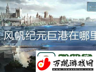 风帆纪元中的巨港究竟位于哪个神秘的地方
