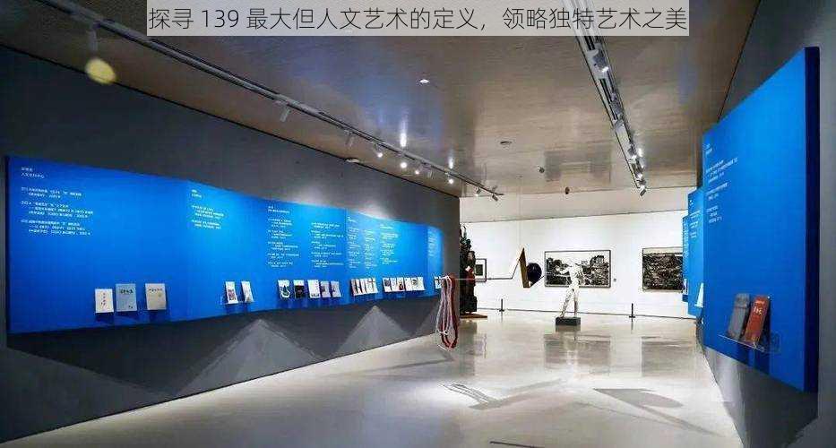 探寻 139 最大但人文艺术的定义,领略独特艺术之美