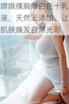 嫦娥祼胸爆白色十乳液，天然无添加，让肌肤焕发自然光彩