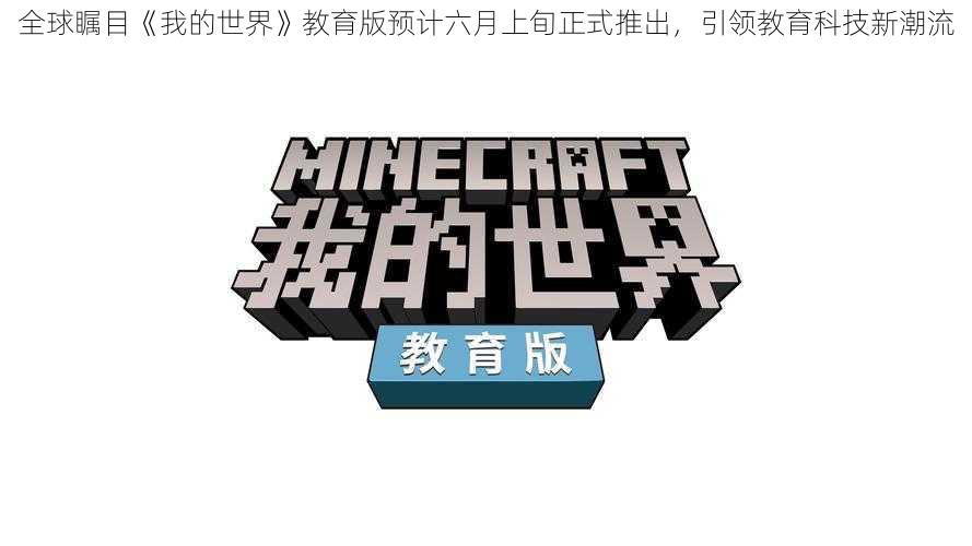 全球瞩目《我的世界》教育版预计六月上旬正式推出,引领教育科技新潮流