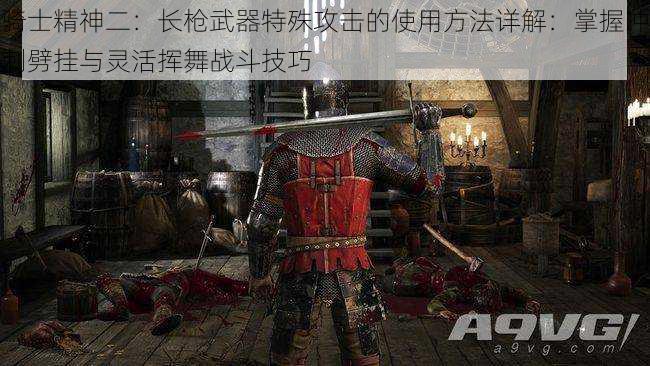 骑士精神二：长枪武器特殊攻击的使用方法详解：掌握冲刺劈挂与灵活挥舞战斗技巧