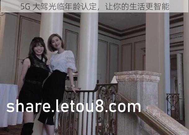 5G 大驾光临年龄认定,让你的生活更智能