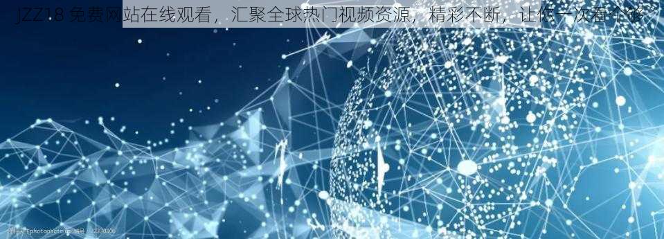 JZZ18 免费网站在线观看,汇聚全球热门视频资源,精彩不断,让你一次看个够
