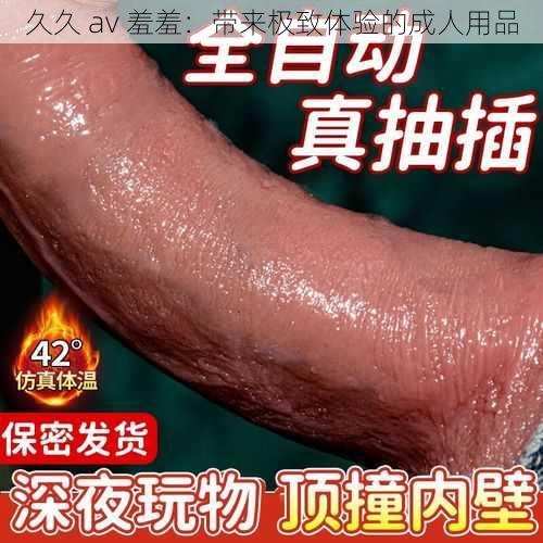 久久 av 羞羞:带来极致体验的成人用品