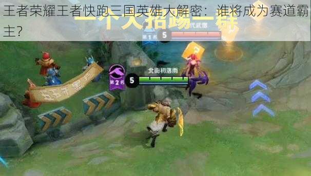 王者荣耀王者快跑三国英雄大解密:谁将成为赛道霸主?