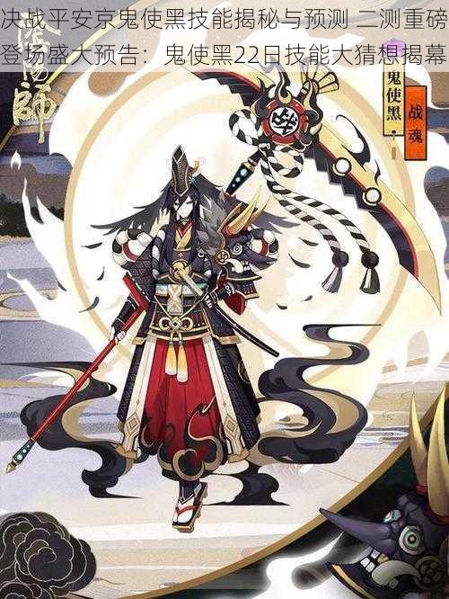 决战平安京鬼使黑技能揭秘与预测 二测重磅登场盛大预告：鬼使黑22日技能大猜想揭幕