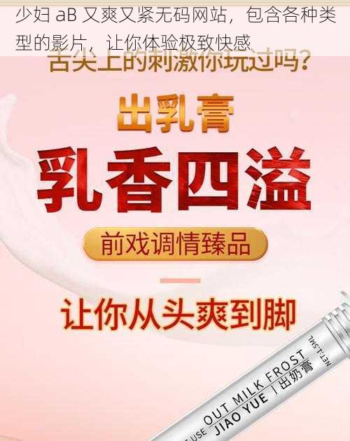 少妇 aB 又爽又紧无码网站，包含各种类型的影片，让你体验极致快感