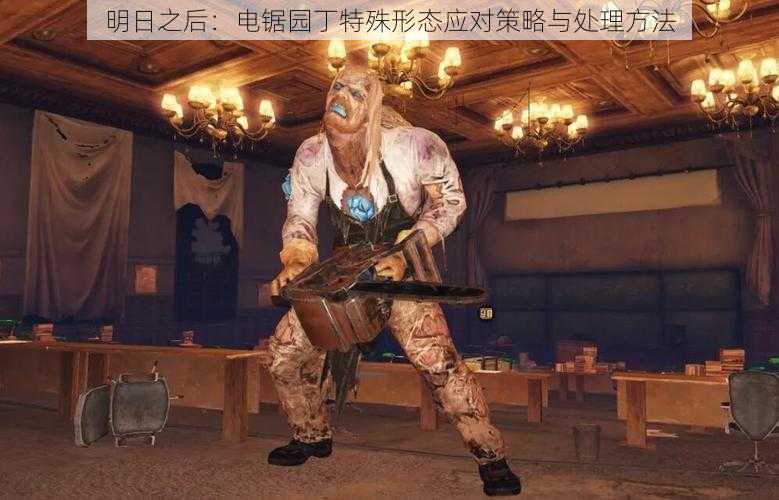 明日之后:电锯园丁特殊形态应对策略与处理方法